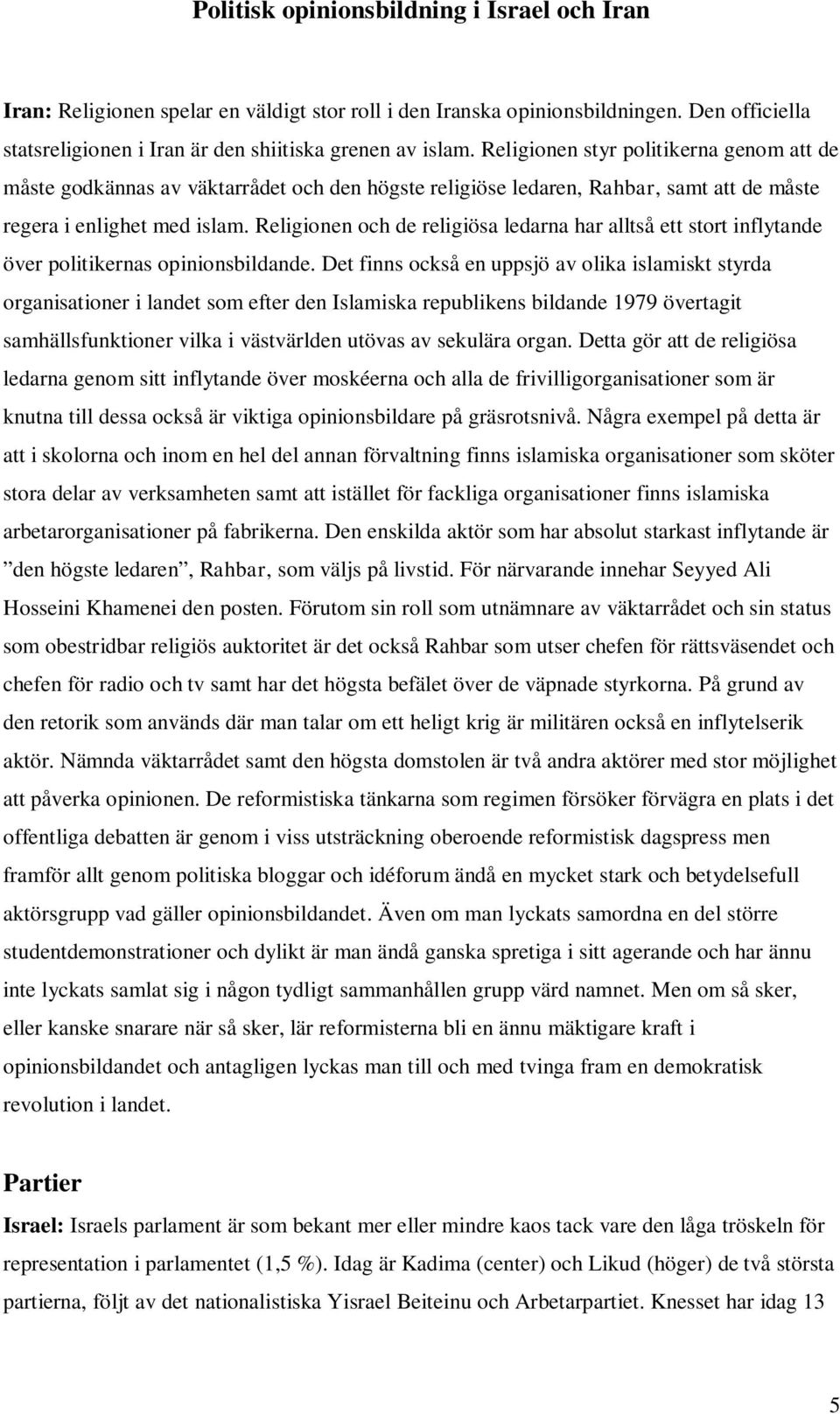 Religionen och de religiösa ledarna har alltså ett stort inflytande över politikernas opinionsbildande.