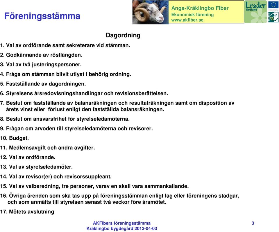 Beslut om fastställande av balansräkningen och resultaträkningen samt om disposition av årets vinst eller förlust enligt den fastställda balansräkningen. 8.