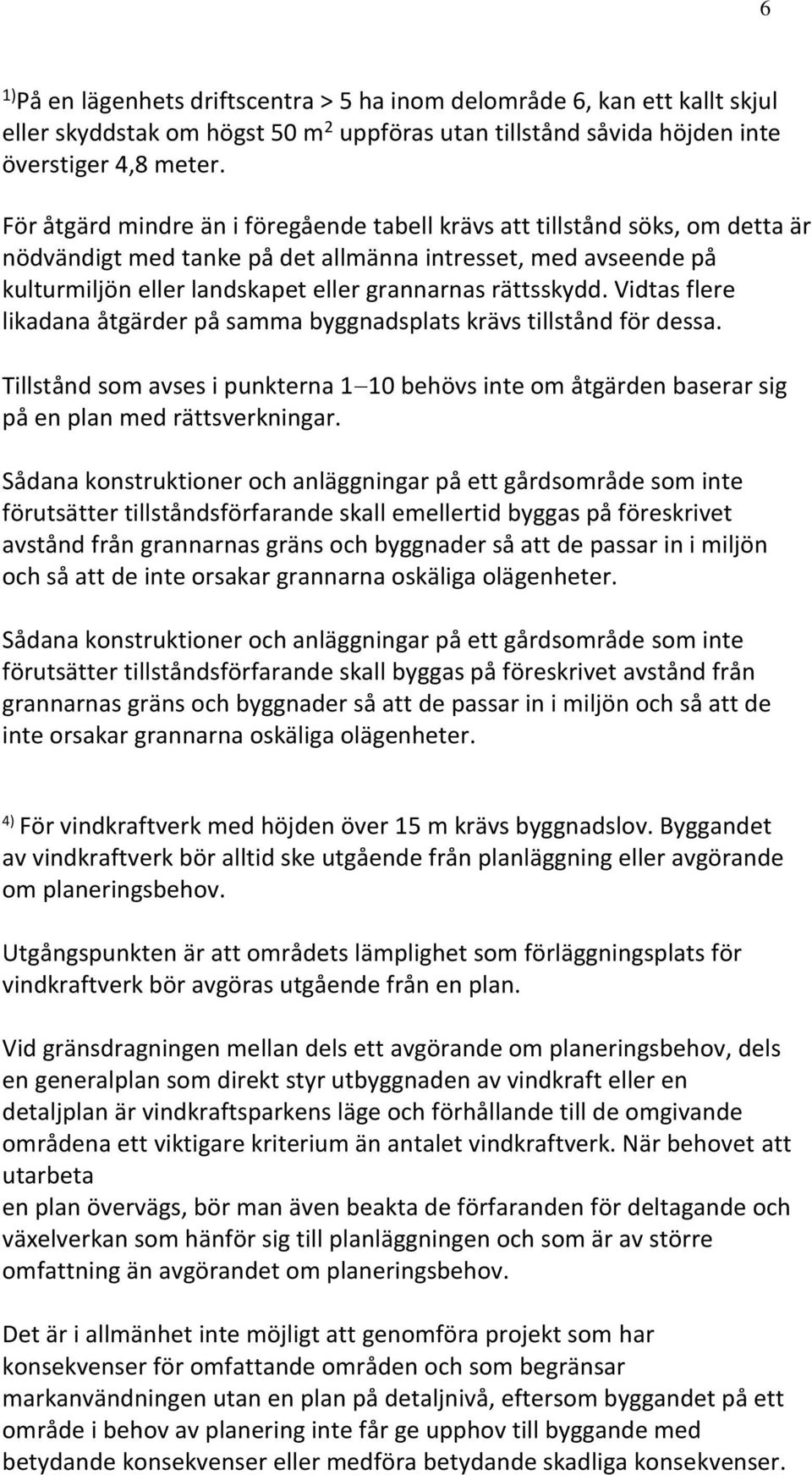 rättsskydd. Vidtas flere likadana åtgärder på samma byggnadsplats krävs tillstånd för dessa. Tillstånd som avses i punkterna 1 10 behövs inte om åtgärden baserar sig på en plan med rättsverkningar.