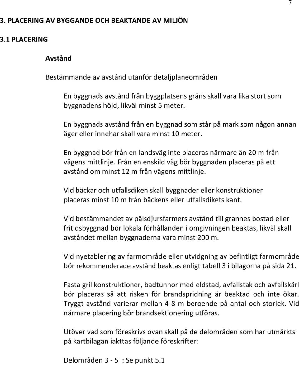 En byggnads avstånd från en byggnad som står på mark som någon annan äger eller innehar skall vara minst 10 meter. En byggnad bör från en landsväg inte placeras närmare än 20 m från vägens mittlinje.