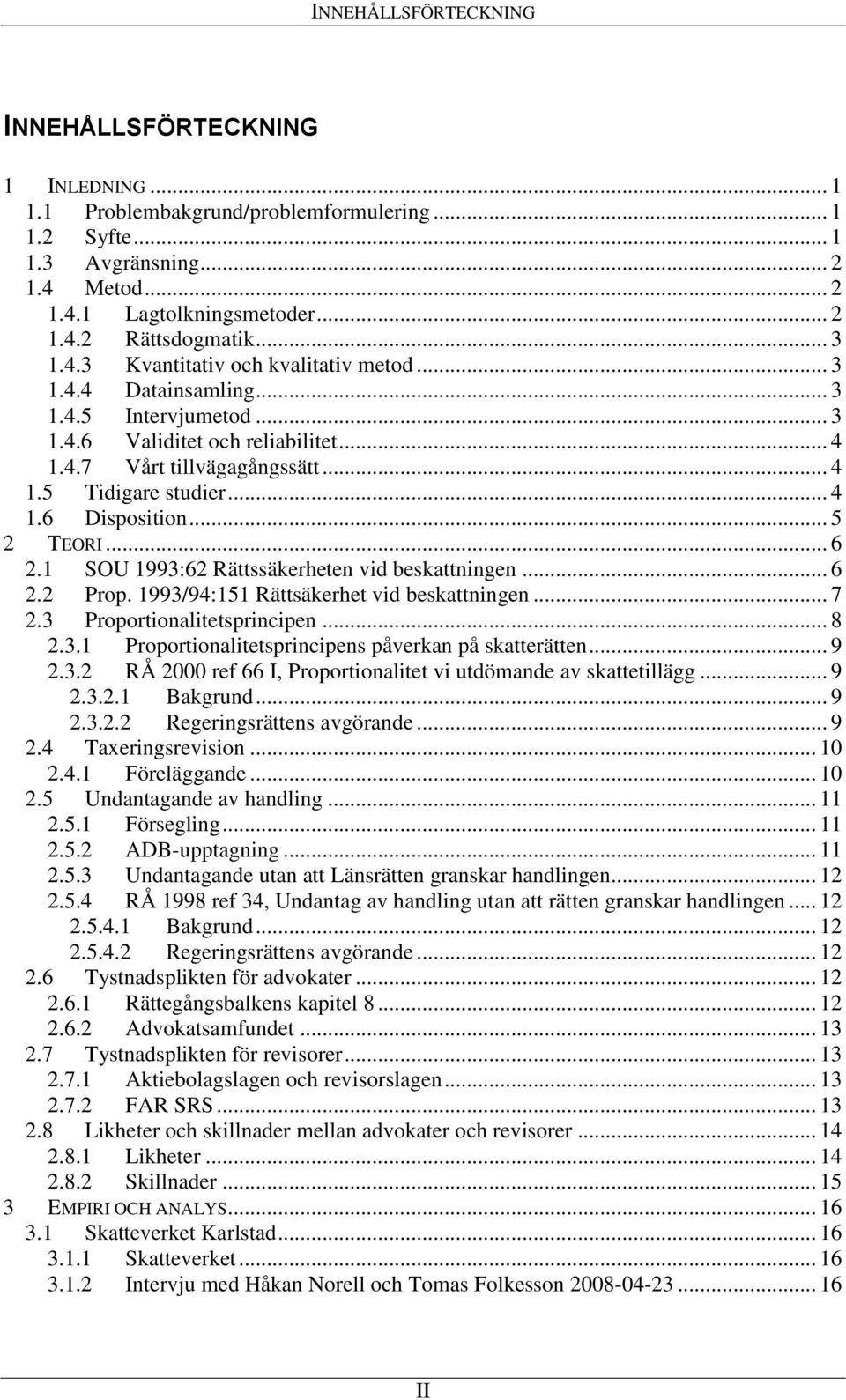 .. 5 2 TEORI... 6 2.1 SOU 1993:62 Rättssäkerheten vid beskattningen... 6 2.2 Prop. 1993/94:151 Rättsäkerhet vid beskattningen... 7 2.3 Proportionalitetsprincipen... 8 2.3.1 Proportionalitetsprincipens påverkan på skatterätten.