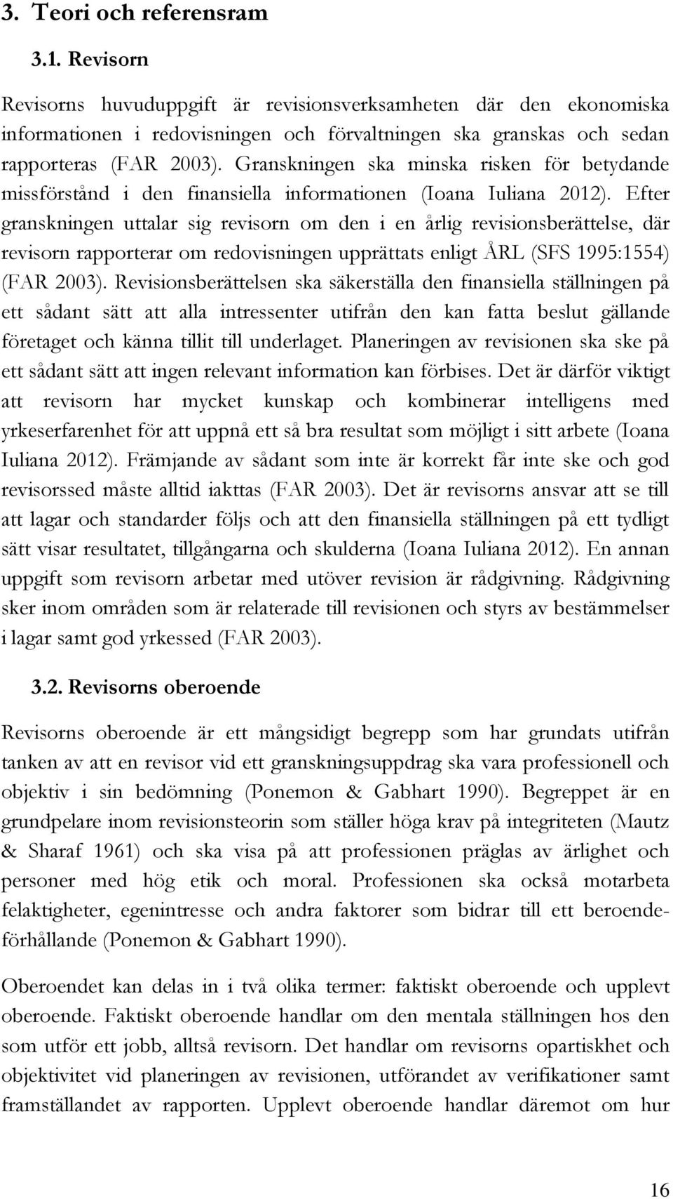 Efter granskningen uttalar sig revisorn om den i en årlig revisionsberättelse, där revisorn rapporterar om redovisningen upprättats enligt ÅRL (SFS 1995:1554) (FAR 2003).