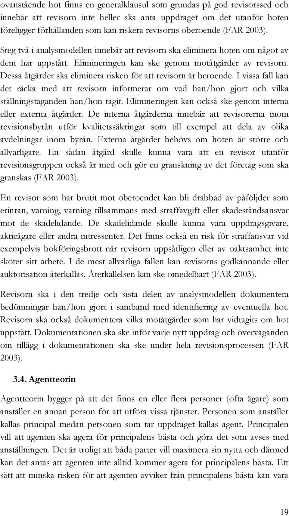 Dessa åtgärder ska eliminera risken för att revisorn är beroende. I vissa fall kan det räcka med att revisorn informerar om vad han/hon gjort och vilka ställningstaganden han/hon tagit.