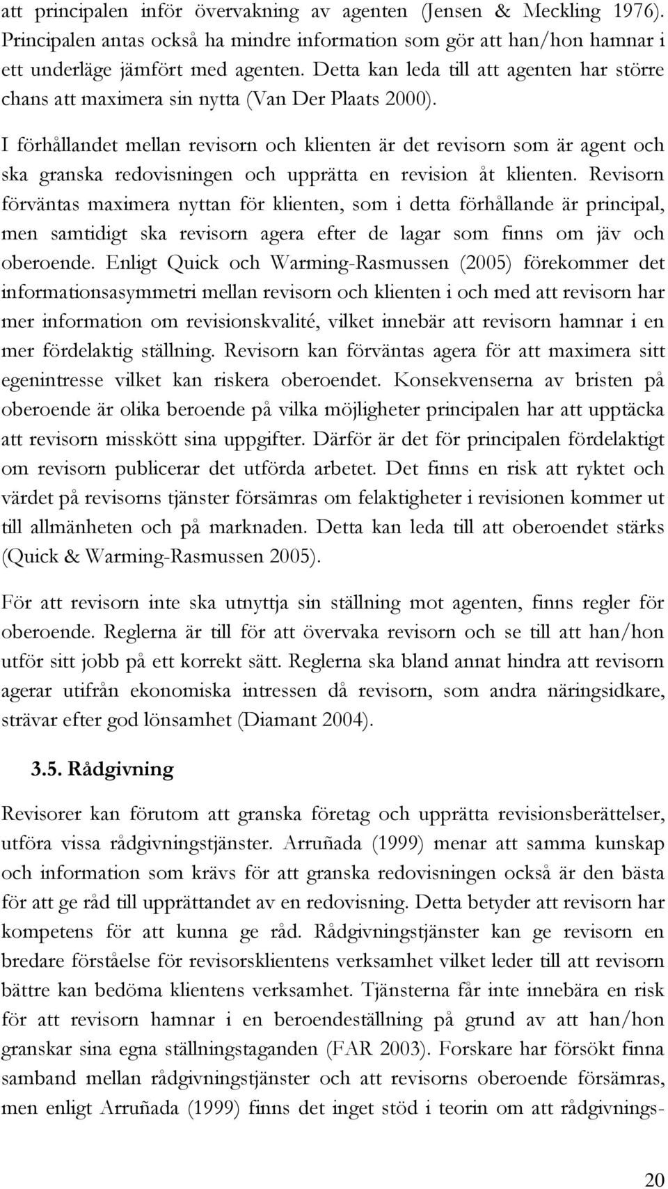 I förhållandet mellan revisorn och klienten är det revisorn som är agent och ska granska redovisningen och upprätta en revision åt klienten.