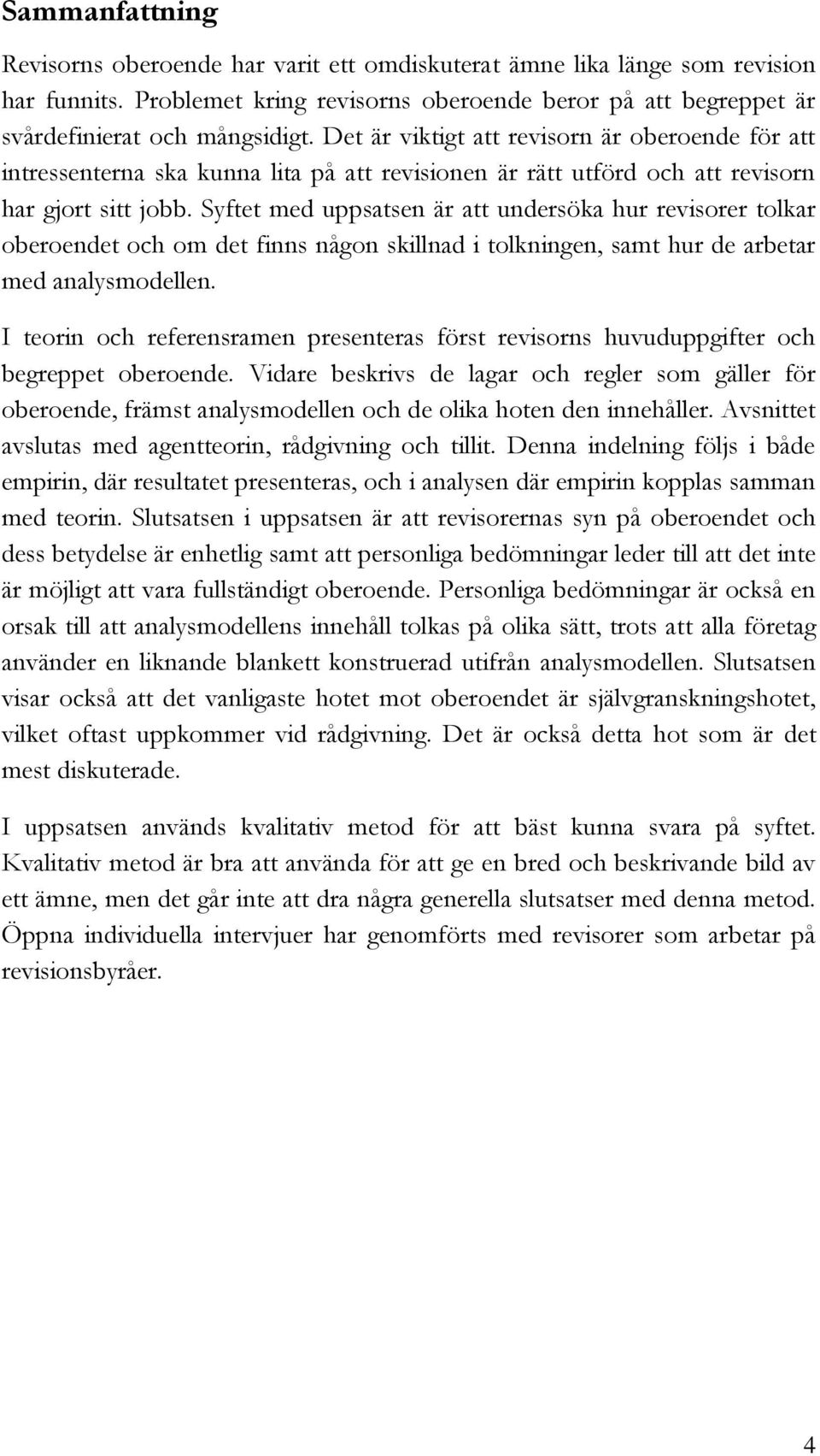 Syftet med uppsatsen är att undersöka hur revisorer tolkar oberoendet och om det finns någon skillnad i tolkningen, samt hur de arbetar med analysmodellen.