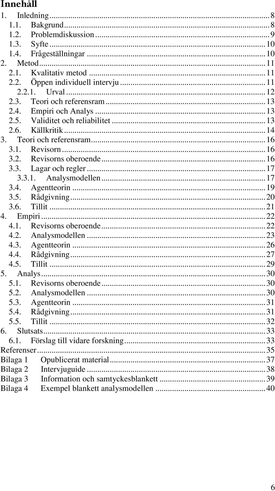 .. 16 3.3. Lagar och regler... 17 3.3.1. Analysmodellen... 17 3.4. Agentteorin... 19 3.5. Rådgivning... 20 3.6. Tillit... 21 4. Empiri... 22 4.1. Revisorns oberoende... 22 4.2. Analysmodellen... 23 4.