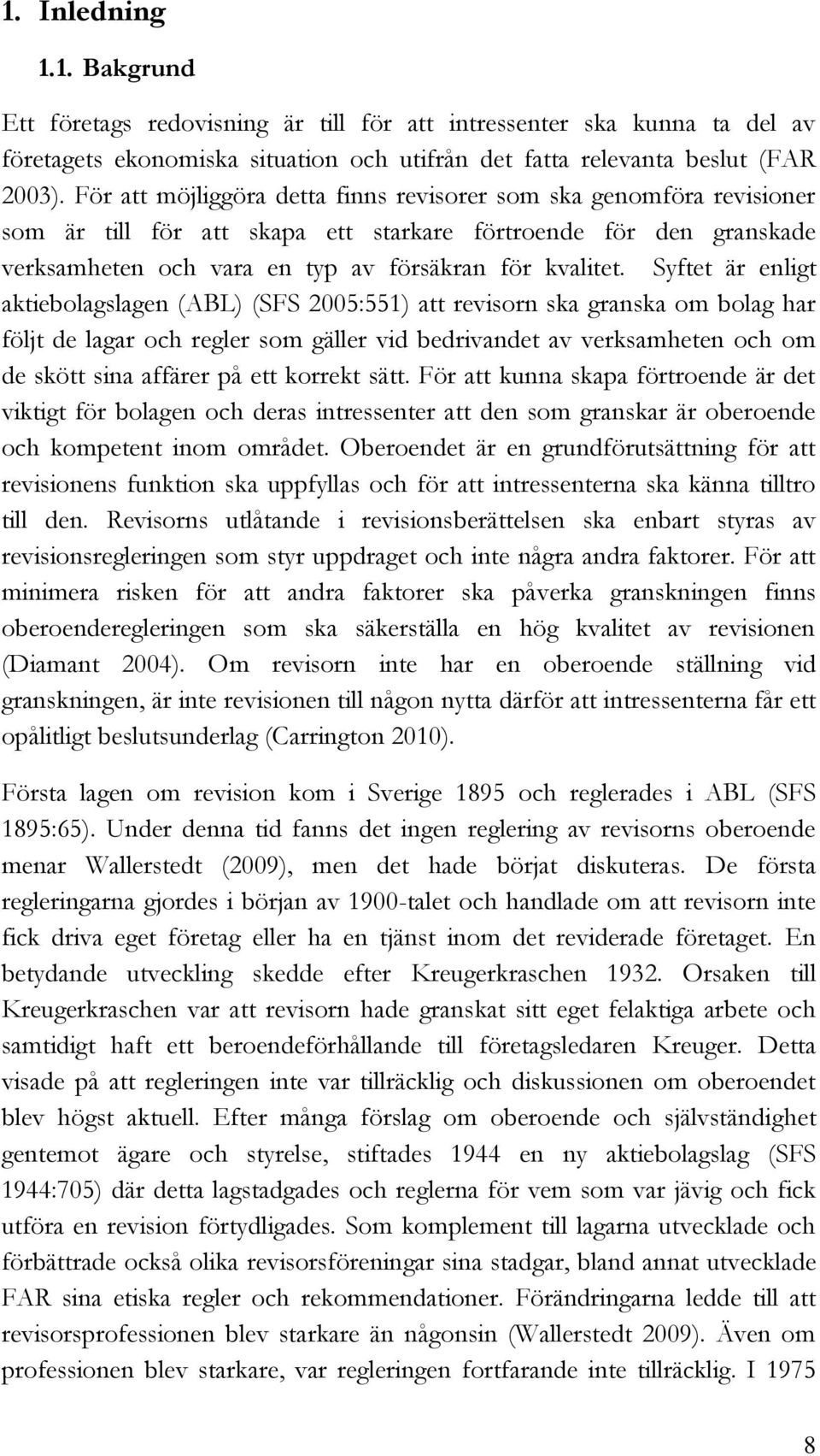 Syftet är enligt aktiebolagslagen (ABL) (SFS 2005:551) att revisorn ska granska om bolag har följt de lagar och regler som gäller vid bedrivandet av verksamheten och om de skött sina affärer på ett