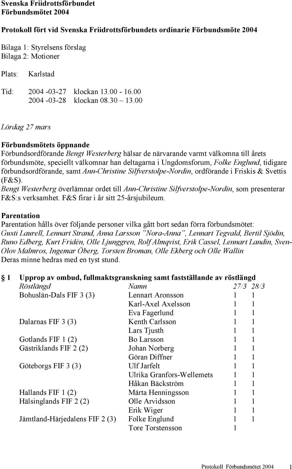 00 Lördag 27 mars Förbundsmötets öppnande Förbundsordförande Bengt Westerberg hälsar de närvarande varmt välkomna till årets förbundsmöte, speciellt välkomnar han deltagarna i Ungdomsforum, Folke