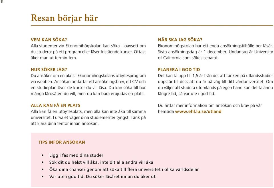 Du kan söka till hur många lärosäten du vill, men du kan bara erbjudas en plats. ALLA KAN FÅ EN PLATS Alla kan få en utbytesplats, men alla kan inte åka till samma universitet.