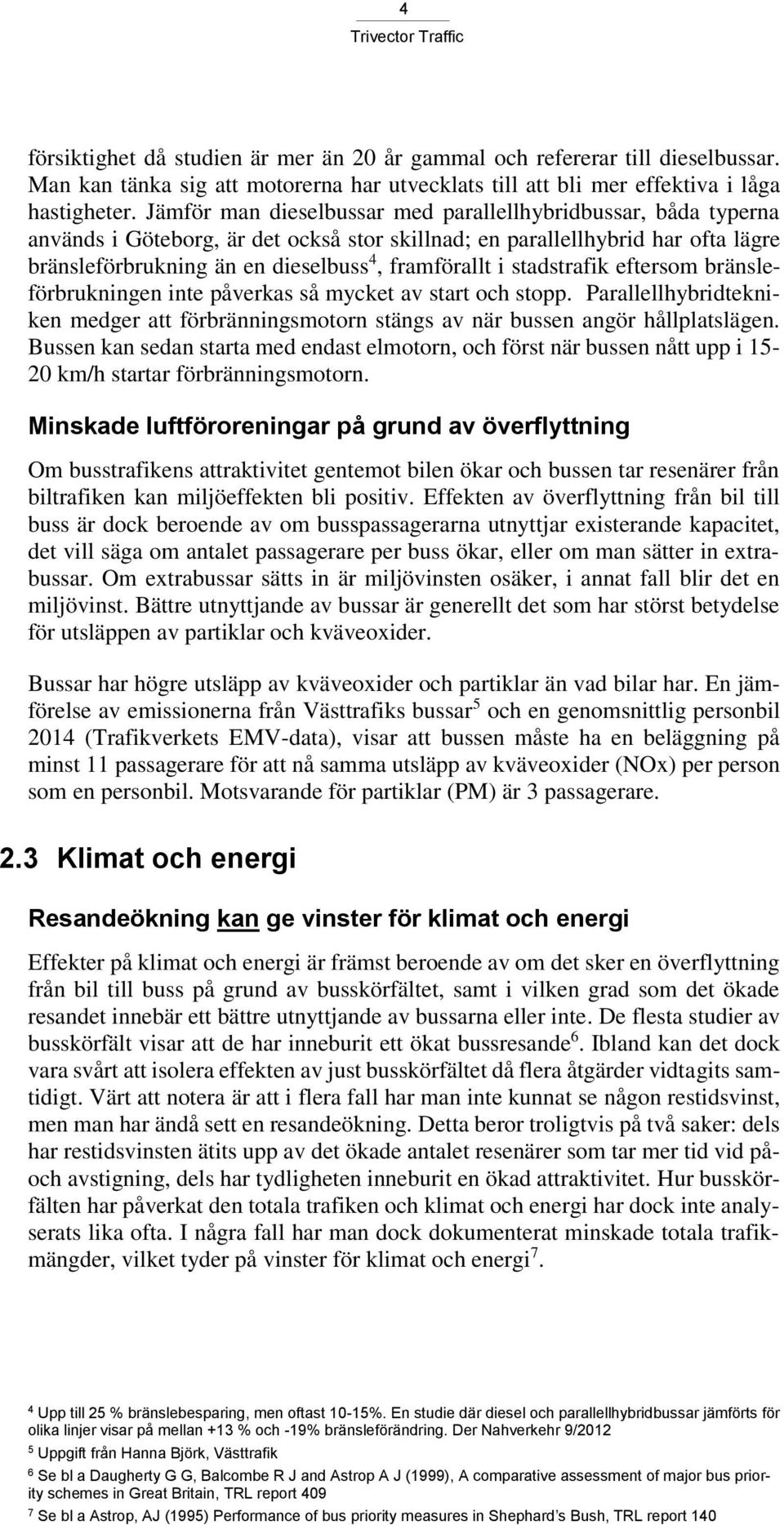 stadstrafik eftersom bränsleförbrukningen inte påverkas så mycket av start och stopp. Parallellhybridtekniken medger att förbränningsmotorn stängs av när bussen angör hållplatslägen.