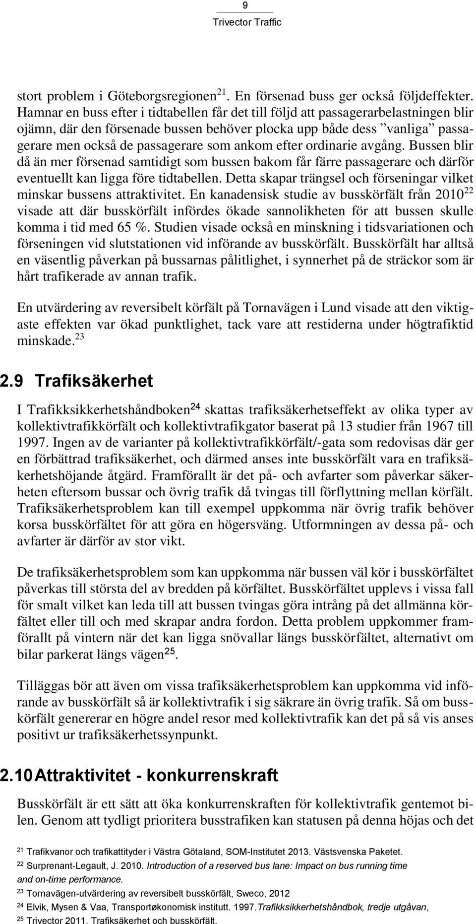 ankom efter ordinarie avgång. Bussen blir då än mer försenad samtidigt som bussen bakom får färre passagerare och därför eventuellt kan ligga före tidtabellen.