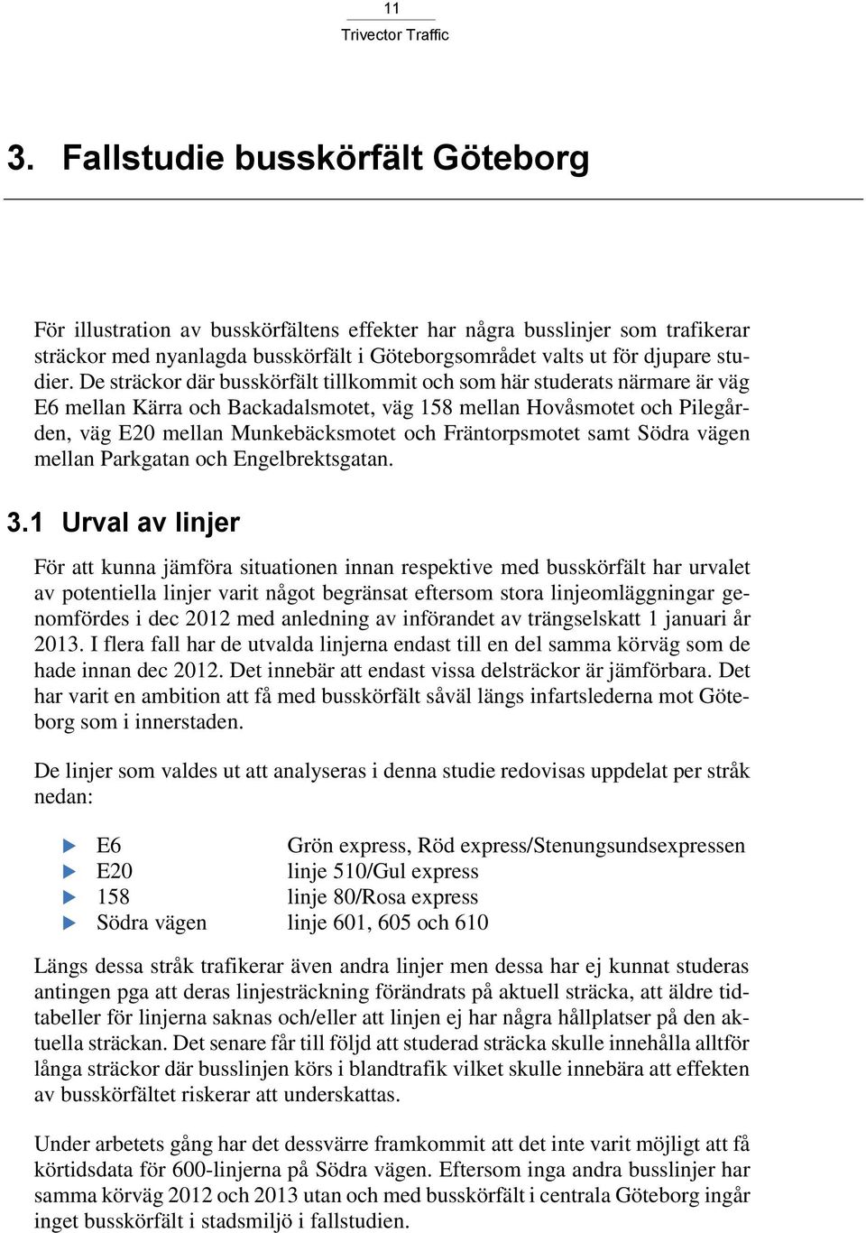 De sträckor där busskörfält tillkommit och som här studerats närmare är väg E6 mellan Kärra och Backadalsmotet, väg 158 mellan Hovåsmotet och Pilegården, väg E20 mellan Munkebäcksmotet och