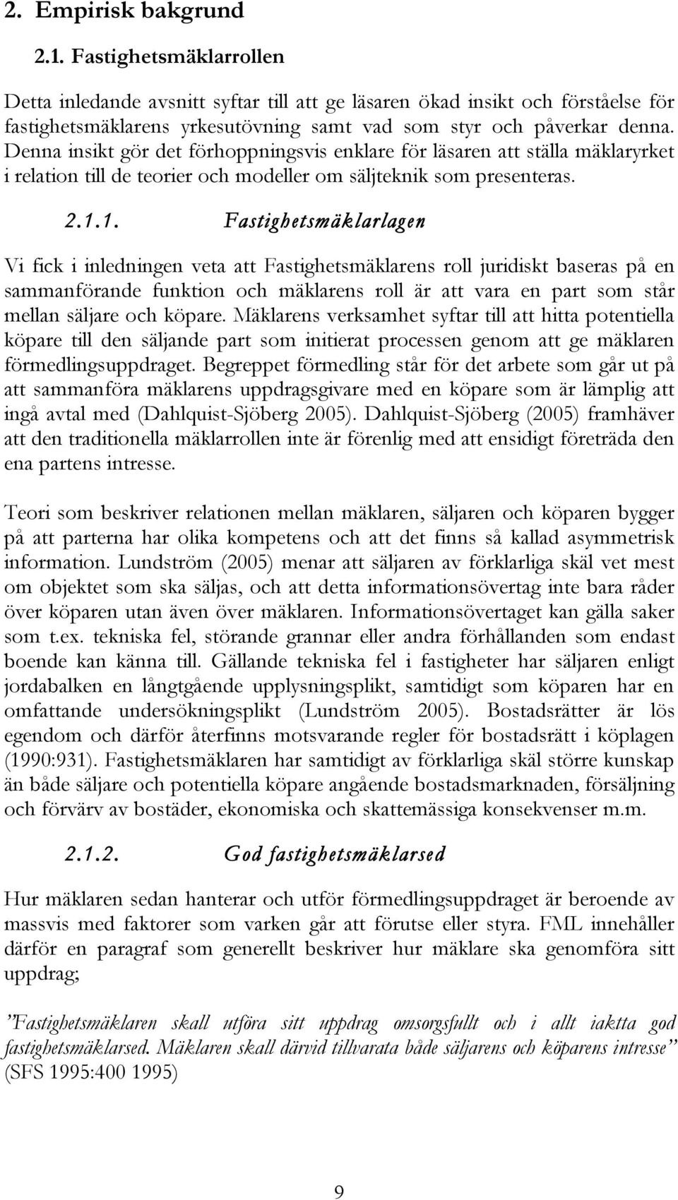 Denna insikt gör det förhoppningsvis enklare för läsaren att ställa mäklaryrket i relation till de teorier och modeller om säljteknik som presenteras. 2.1.