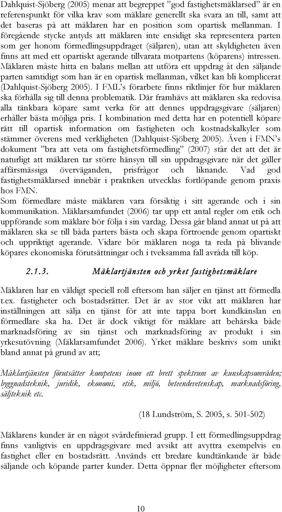 I föregående stycke antyds att mäklaren inte ensidigt ska representera parten som ger honom förmedlingsuppdraget (säljaren), utan att skyldigheten även finns att med ett opartiskt agerande tillvarata