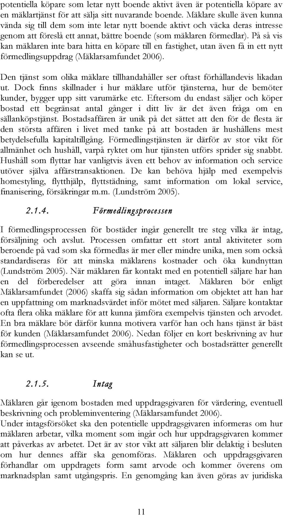 På så vis kan mäklaren inte bara hitta en köpare till en fastighet, utan även få in ett nytt förmedlingsuppdrag (Mäklarsamfundet 2006).