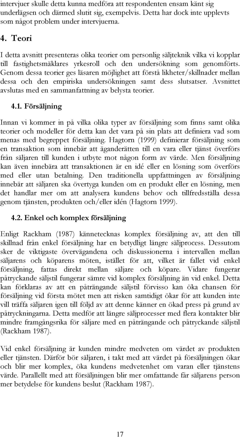 Genom dessa teorier ges läsaren möjlighet att förstå likheter/skillnader mellan dessa och den empiriska undersökningen samt dess slutsatser.