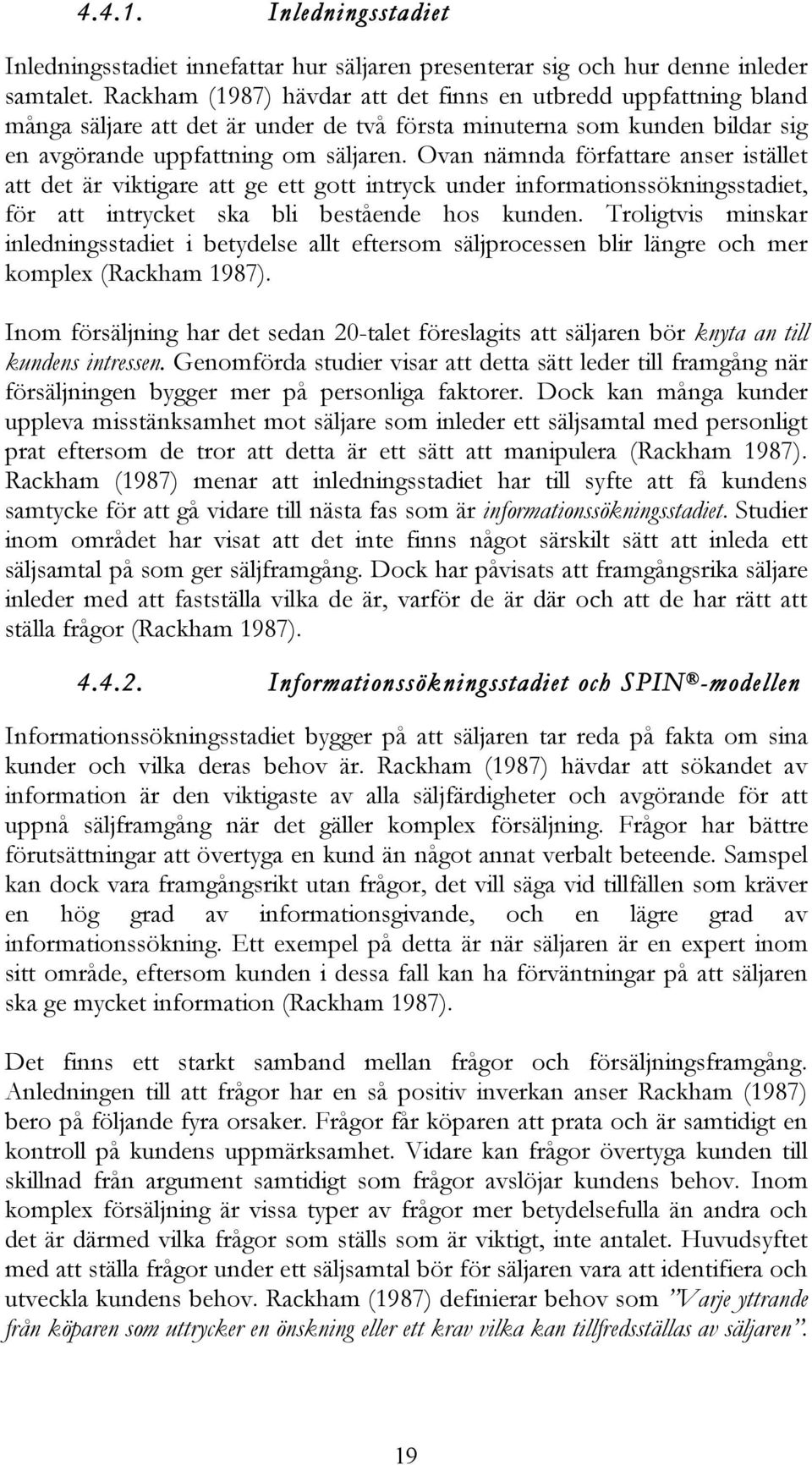 Ovan nämnda författare anser istället att det är viktigare att ge ett gott intryck under informationssökningsstadiet, för att intrycket ska bli bestående hos kunden.