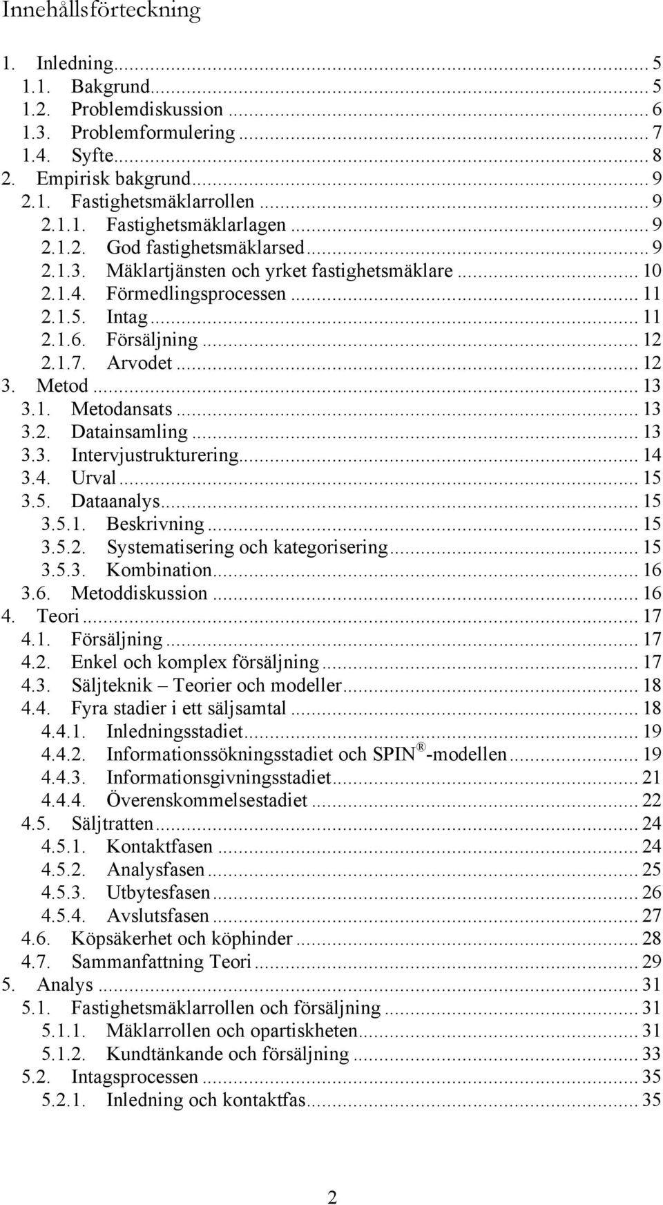 Metod... 13 3.1. Metodansats... 13 3.2. Datainsamling... 13 3.3. Intervjustrukturering... 14 3.4. Urval... 15 3.5. Dataanalys... 15 3.5.1. Beskrivning... 15 3.5.2. Systematisering och kategorisering.