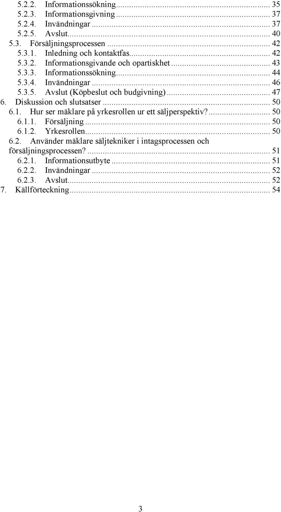 .. 47 6. Diskussion och slutsatser... 50 6.1. Hur ser mäklare på yrkesrollen ur ett säljperspektiv?... 50 6.1.1. Försäljning... 50 6.1.2.