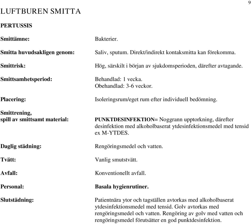 PUNKTDESINFEKTION= Noggrann upptorkning, därefter ex M-YTDES. Rengöringsmedel och vatten. Vanlig smutstvätt. Konventionellt avfall. Basala hygienrutiner.