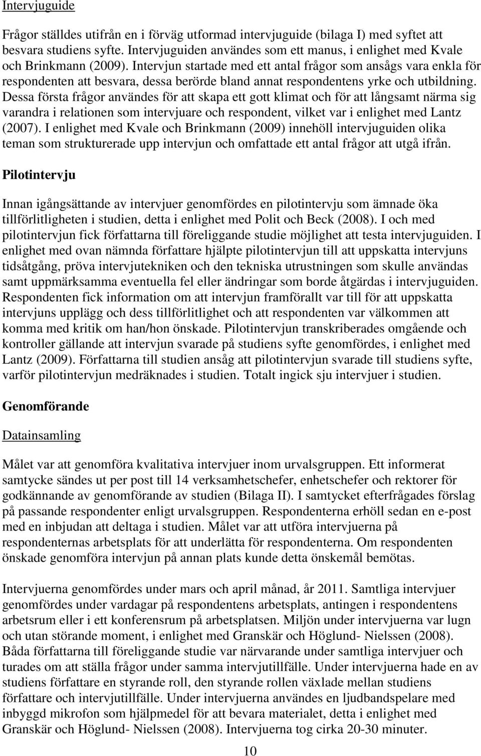 Intervjun startade med ett antal frågor som ansågs vara enkla för respondenten att besvara, dessa berörde bland annat respondentens yrke och utbildning.