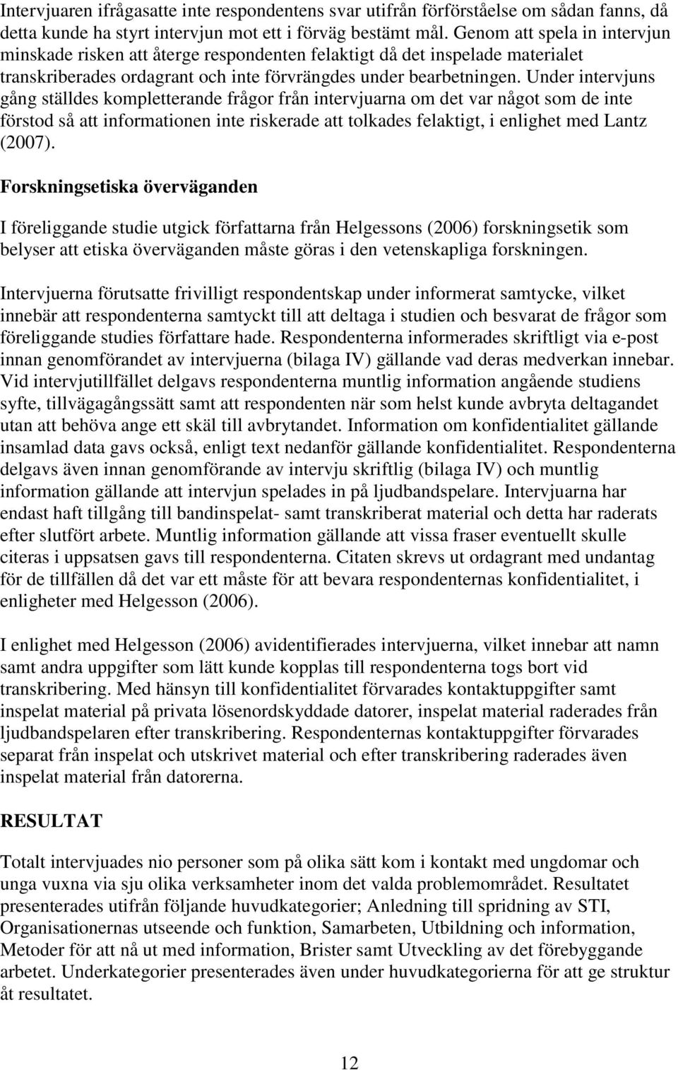 Under intervjuns gång ställdes kompletterande frågor från intervjuarna om det var något som de inte förstod så att informationen inte riskerade att tolkades felaktigt, i enlighet med Lantz (2007).