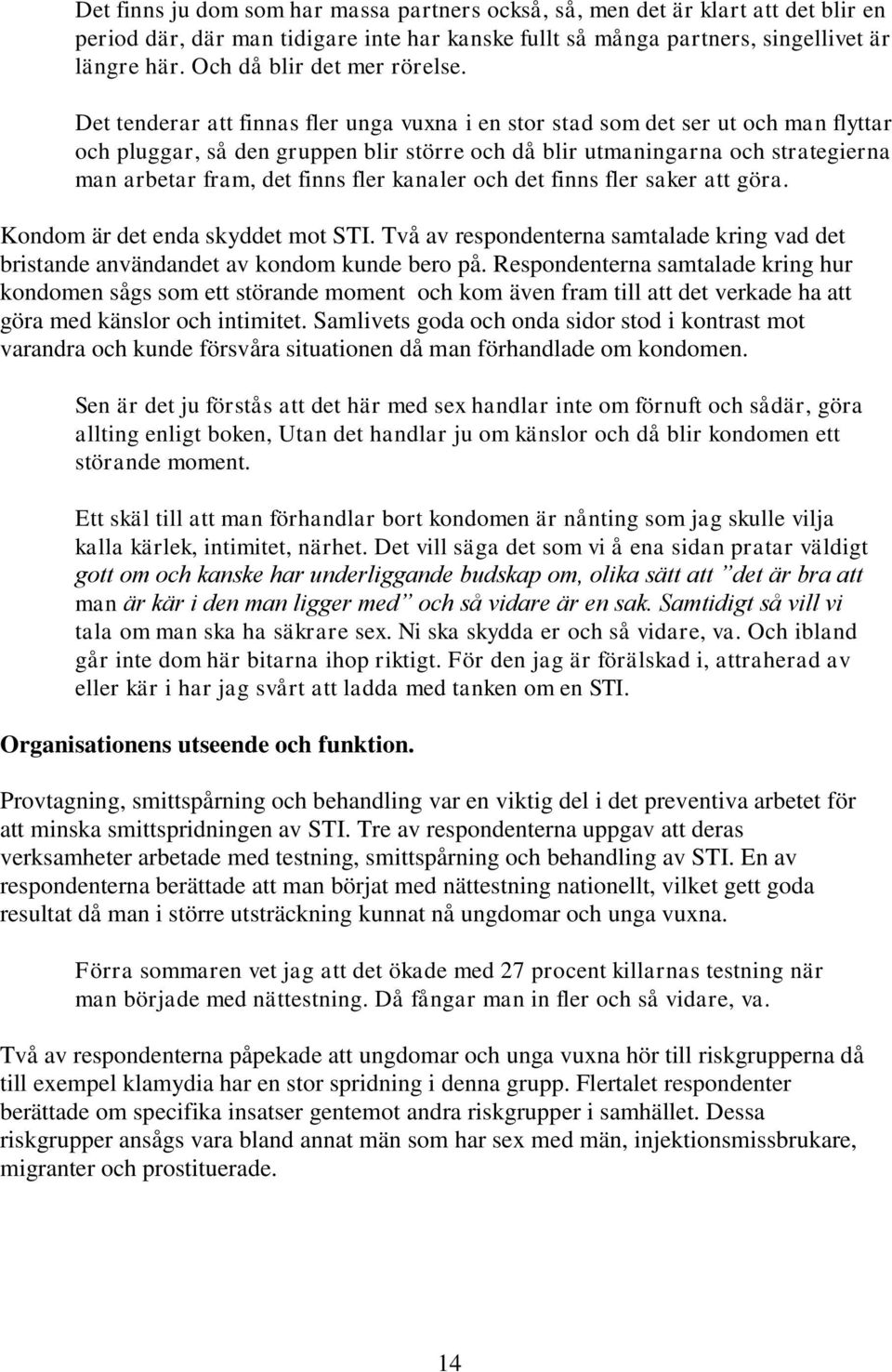 Det tenderar att finnas fler unga vuxna i en stor stad som det ser ut och man flyttar och pluggar, så den gruppen blir större och då blir utmaningarna och strategierna man arbetar fram, det finns