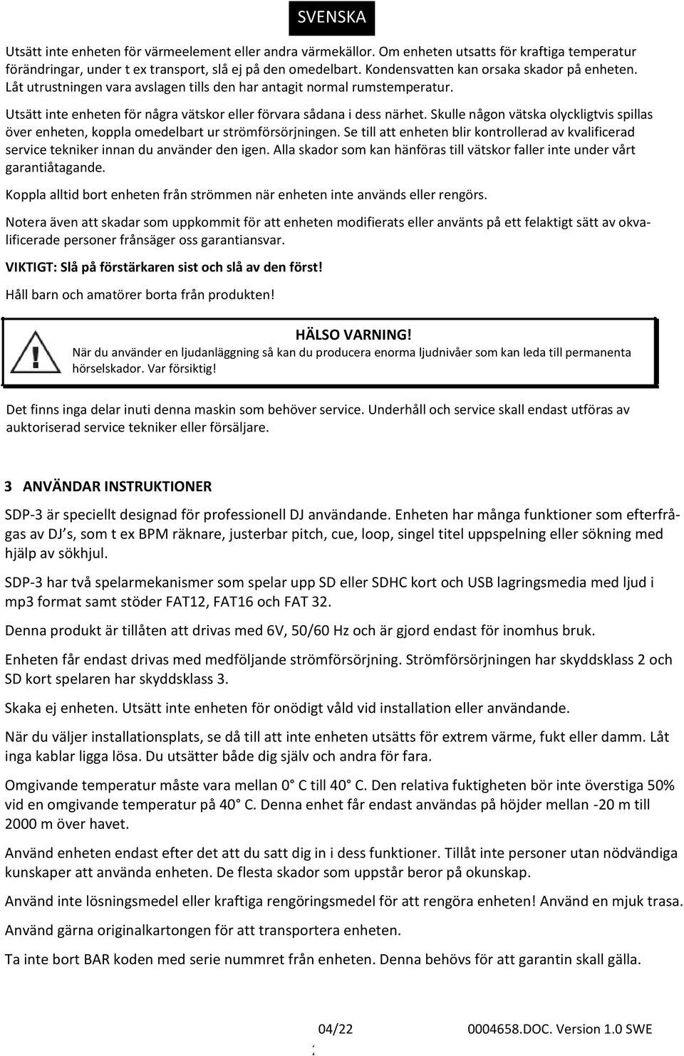 Skulle någon vätska olyckligtvis spillas över enheten, koppla omedelbart ur strömförsörjningen. Se till att enheten blir kontrollerad av kvalificerad service tekniker innan du använder den igen.