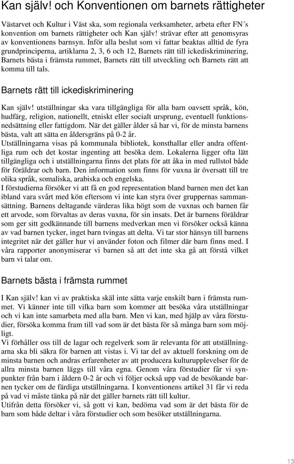 Inför alla beslut som vi fattar beaktas alltid de fyra grundprinciperna, artiklarna 2, 3, 6 och 12, Barnets rätt till ickediskriminering, Barnets bästa i främsta rummet, Barnets rätt till utveckling