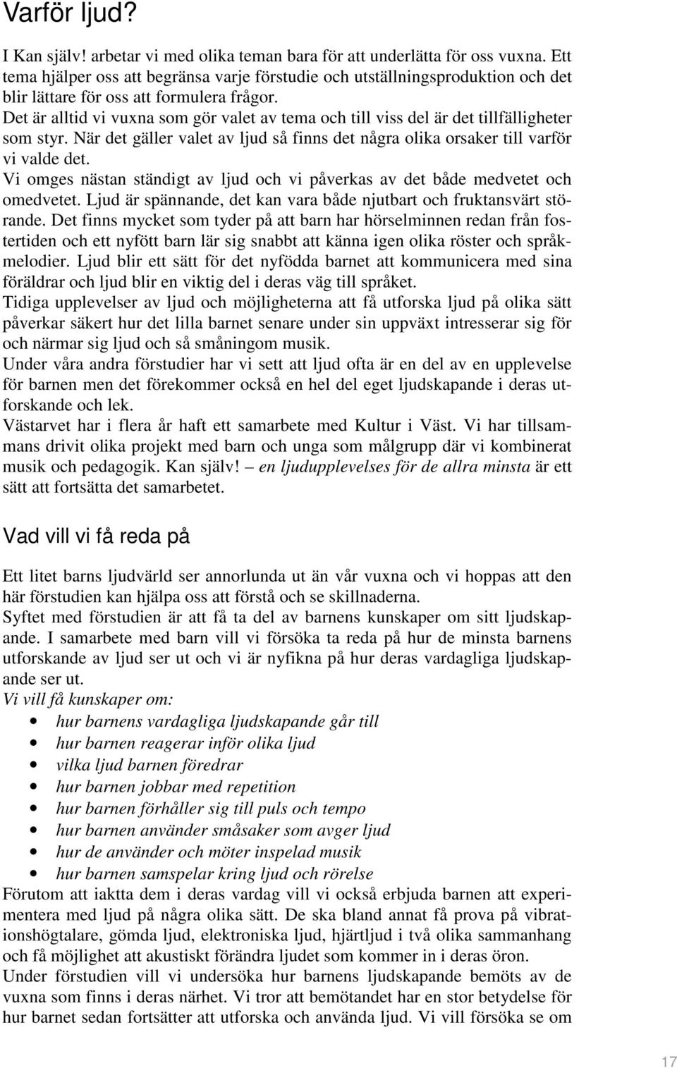 Det är alltid vi vuxna som gör valet av tema och till viss del är det tillfälligheter som styr. När det gäller valet av ljud så finns det några olika orsaker till varför vi valde det.