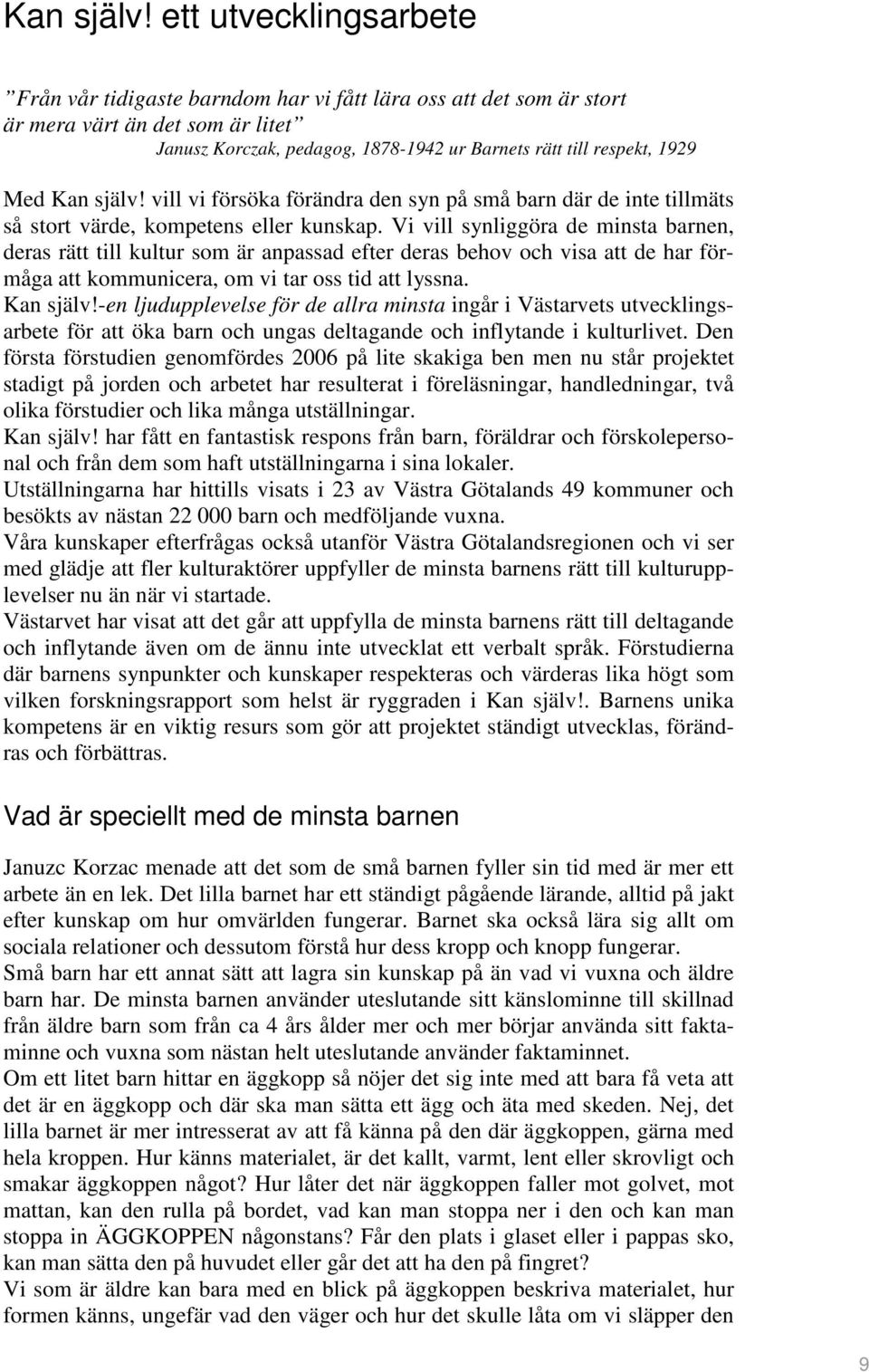 vill vi försöka förändra den syn på små barn där de inte tillmäts så stort värde, kompetens eller kunskap.
