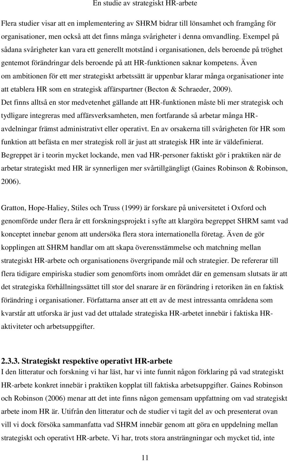 Även om ambitionen för ett mer strategiskt arbetssätt är uppenbar klarar många organisationer inte att etablera HR som en strategisk affärspartner (Becton & Schraeder, 2009).