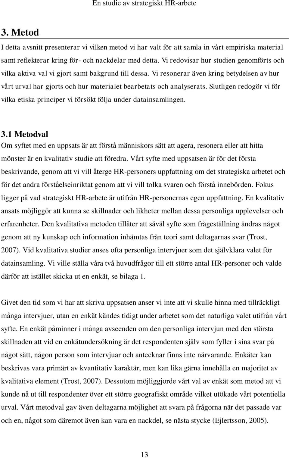 Vi resonerar även kring betydelsen av hur vårt urval har gjorts och hur materialet bearbetats och analyserats. Slutligen redogör vi för vilka etiska principer vi försökt följa under datainsamlingen.