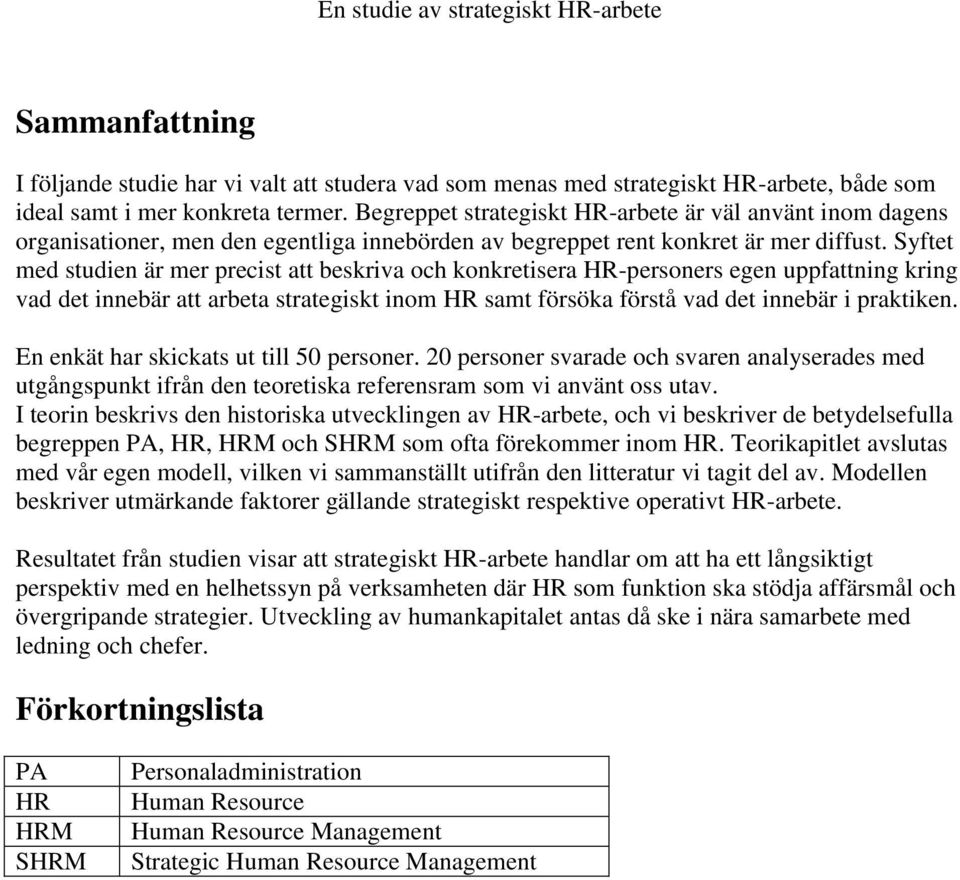 Syftet med studien är mer precist att beskriva och konkretisera HR-personers egen uppfattning kring vad det innebär att arbeta strategiskt inom HR samt försöka förstå vad det innebär i praktiken.