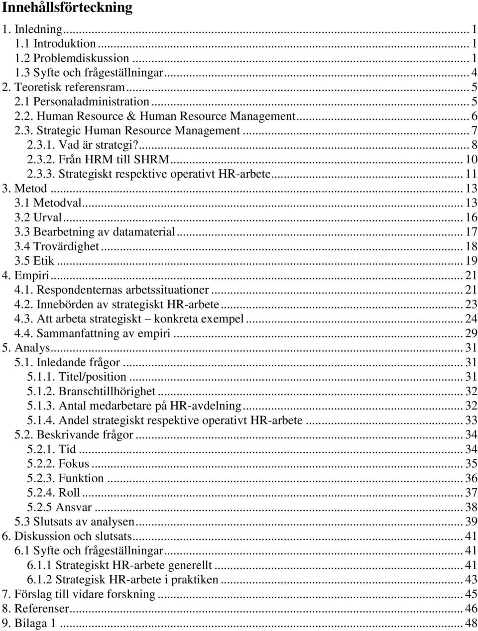 .. 13 3.2 Urval... 16 3.3 Bearbetning av datamaterial... 17 3.4 Trovärdighet... 18 3.5 Etik... 19 4. Empiri... 21 4.1. Respondenternas arbetssituationer... 21 4.2. Innebörden av strategiskt HR-arbete.