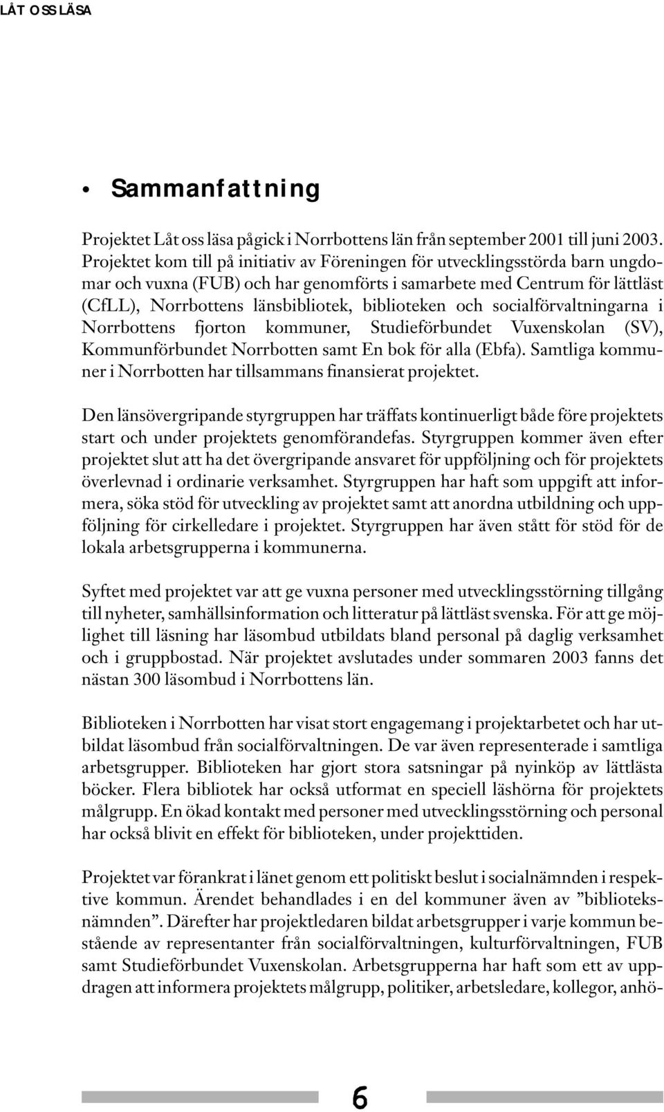 biblioteken och socialförvaltningarna i Norrbottens fjorton kommuner, Studieförbundet Vuxenskolan (SV), Kommunförbundet Norrbotten samt En bok för alla (Ebfa).