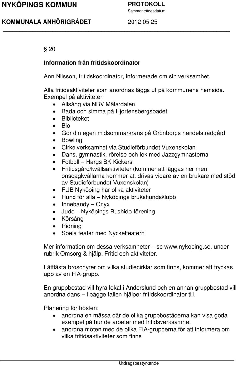 Studieförbundet Vuxenskolan Dans, gymnastik, rörelse och lek med Jazzgymnasterna Fotboll Hargs BK Kickers Fritidsgård/kvällsaktiviteter (kommer att läggas ner men onsdagkvällarna kommer att drivas