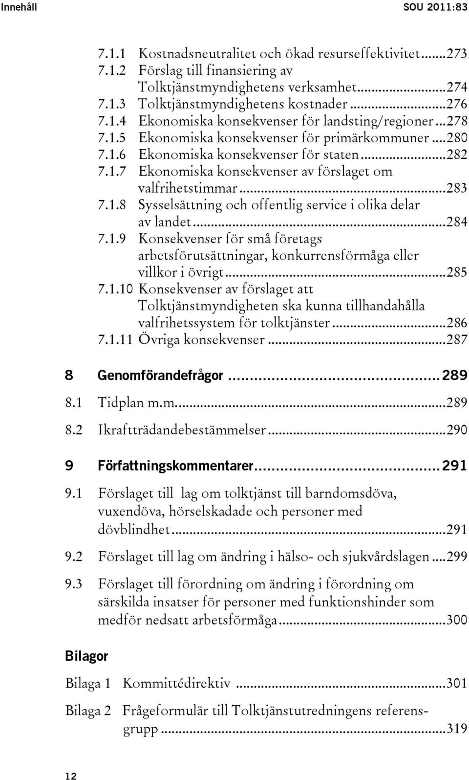 ..283 7.1.8 Sysselsättning och offentlig service i olika delar av landet...284 7.1.9 Konsekvenser för små företags arbetsförutsättningar, konkurrensförmåga eller villkor i övrigt...285 7.1.10 Konsekvenser av förslaget att Tolktjänstmyndigheten ska kunna tillhandahålla valfrihetssystem för tolktjänster.