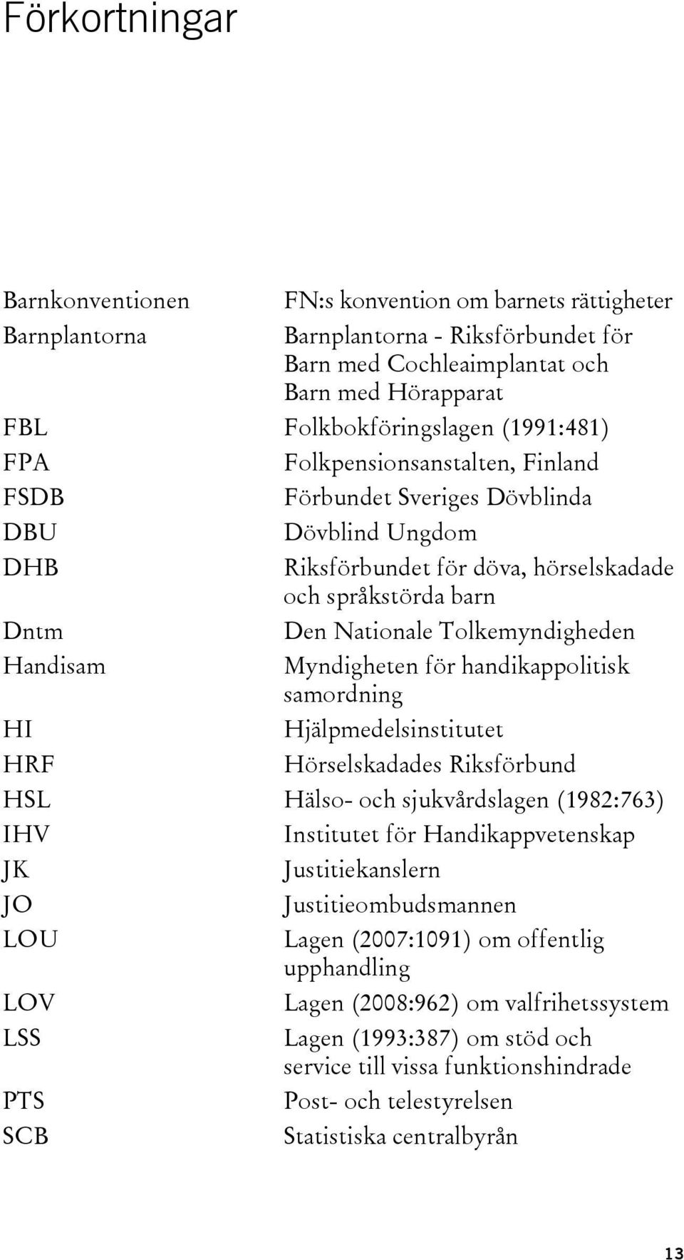 Handisam Myndigheten för handikappolitisk samordning HI Hjälpmedelsinstitutet HRF Hörselskadades Riksförbund HSL Hälso- och sjukvårdslagen (1982:763) IHV Institutet för Handikappvetenskap JK