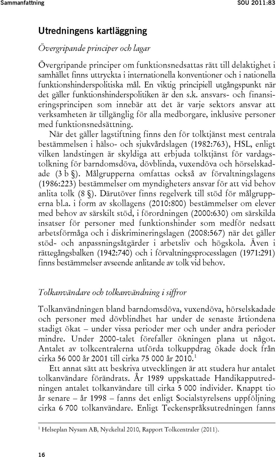 När det gäller lagstiftning finns den för tolktjänst mest centrala bestämmelsen i hälso- och sjukvårdslagen (1982:763), HSL, enligt vilken landstingen är skyldiga att erbjuda tolktjänst för