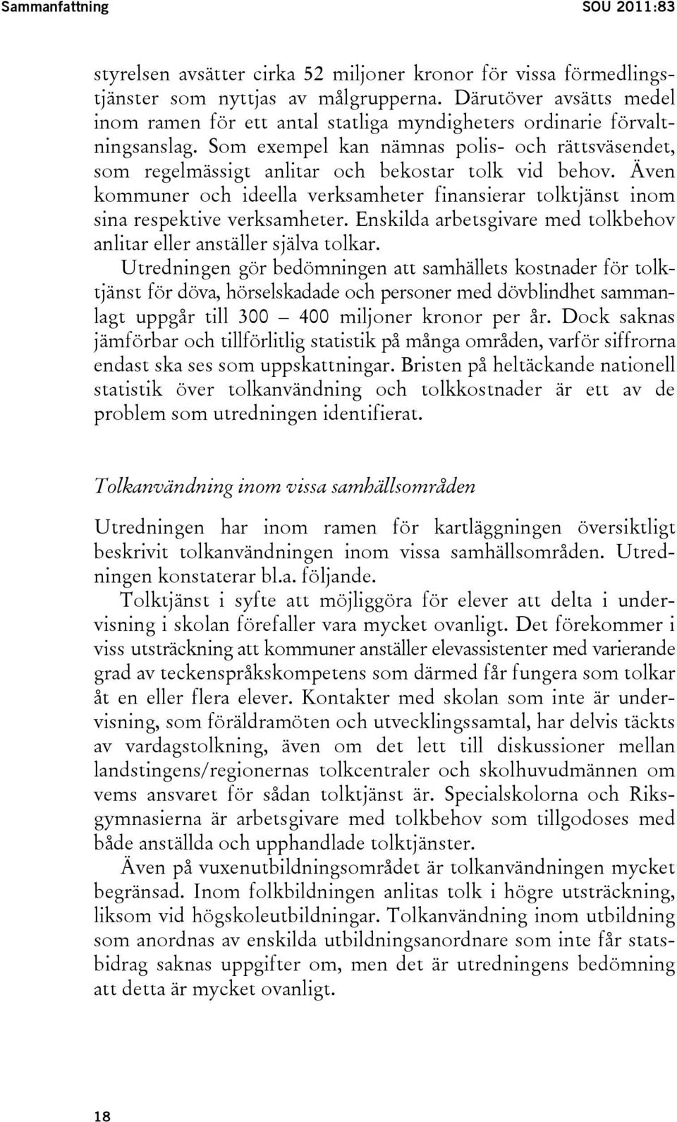 Som exempel kan nämnas polis- och rättsväsendet, som regelmässigt anlitar och bekostar tolk vid behov. Även kommuner och ideella verksamheter finansierar tolktjänst inom sina respektive verksamheter.