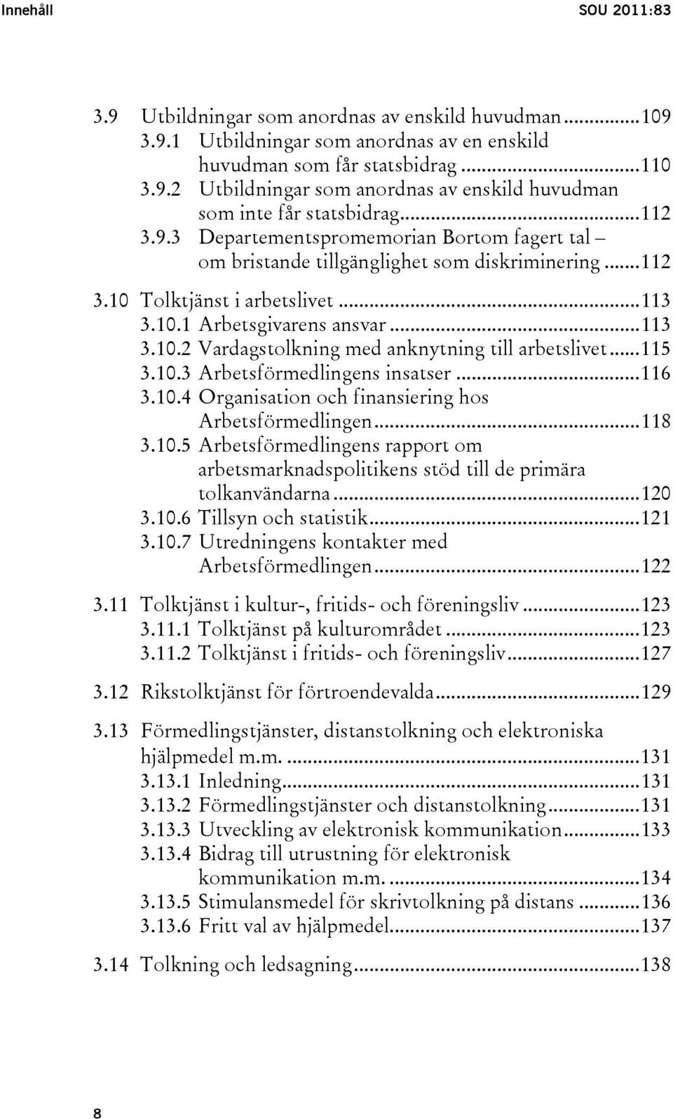 ..115 3.10.3 Arbetsförmedlingens insatser...116 3.10.4 Organisation och finansiering hos Arbetsförmedlingen...118 3.10.5 Arbetsförmedlingens rapport om arbetsmarknadspolitikens stöd till de primära tolkanvändarna.