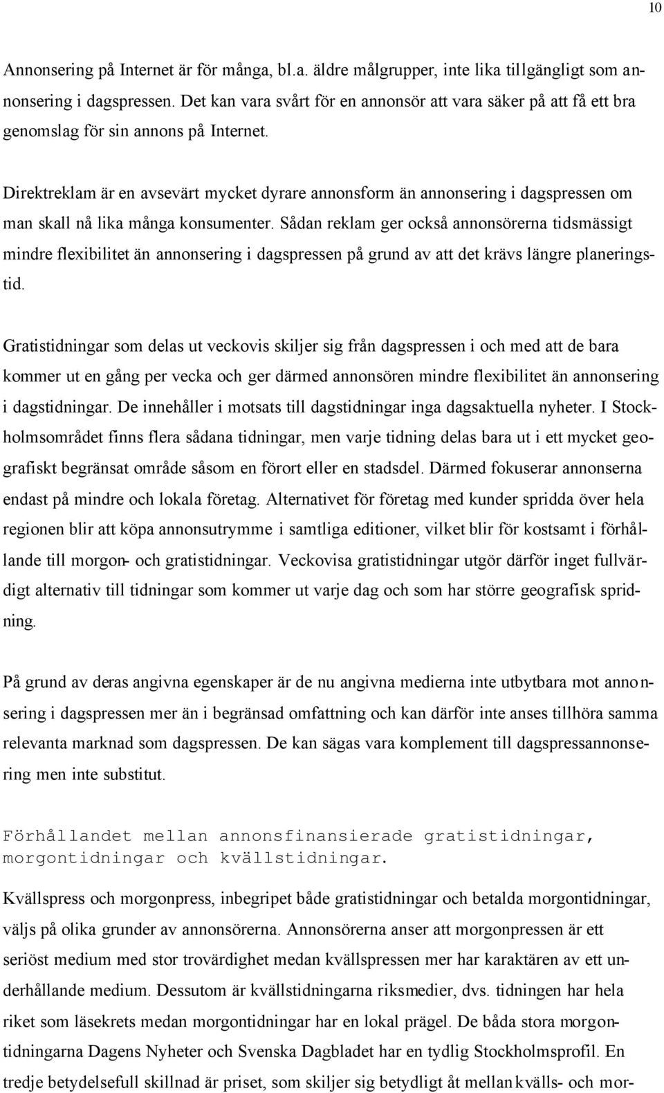 Direktreklam är en avsevärt mycket dyrare annonsform än annonsering i dagspressen om man skall nå lika många konsumenter.