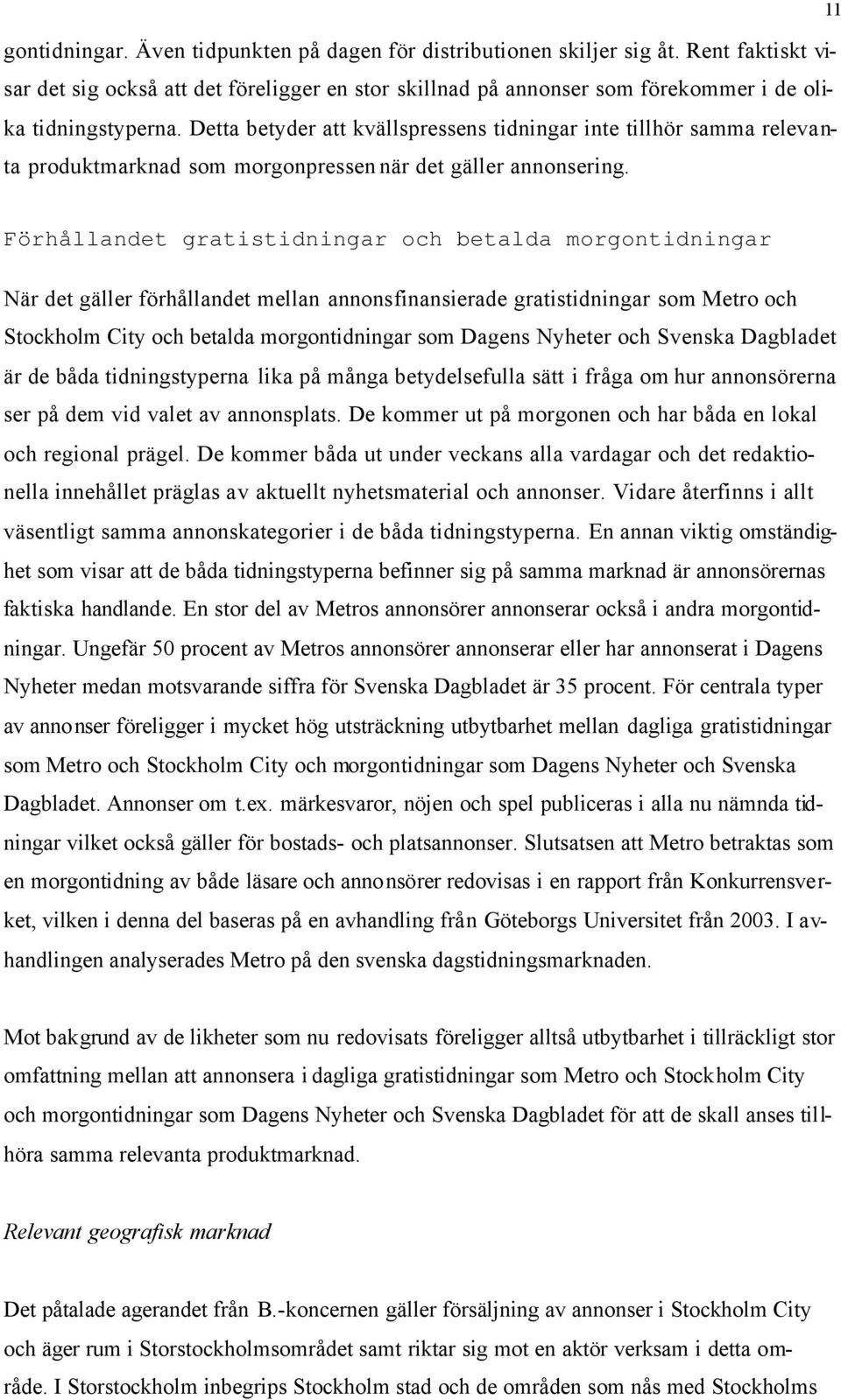 11 Förhållandet gratistidningar och betalda morgontidningar När det gäller förhållandet mellan annonsfinansierade gratistidningar som Metro och Stockholm City och betalda morgontidningar som Dagens