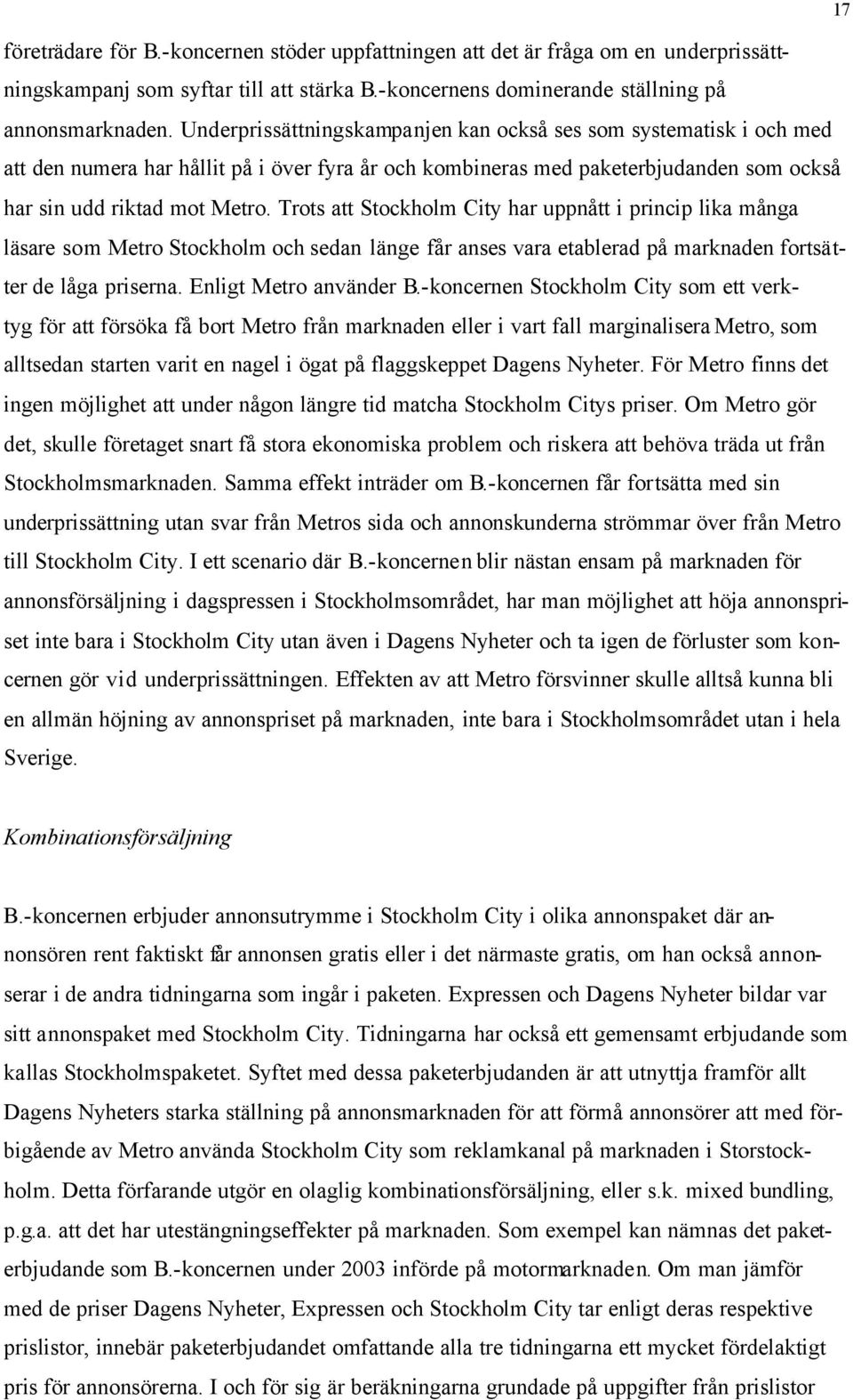 Trots att Stockholm City har uppnått i princip lika många läsare som Metro Stockholm och sedan länge får anses vara etablerad på marknaden fortsätter de låga priserna. Enligt Metro använder B.