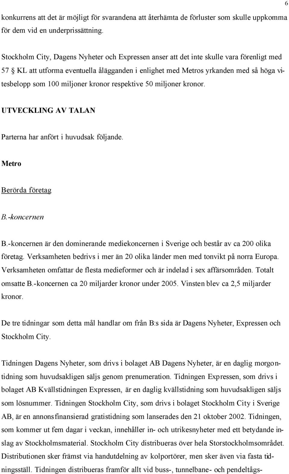 miljoner kronor respektive 50 miljoner kronor. UTVECKLING AV TALAN Parterna har anfört i huvudsak följande. Metro Berörda företag B.-koncernen B.