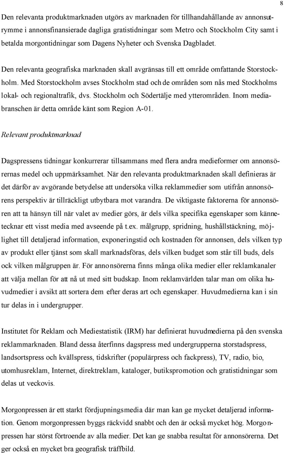 Med Storstockholm avses Stockholm stad och de områden som nås med Stockholms lokal- och regionaltrafik, dvs. Stockholm och Södertälje med ytterområden.