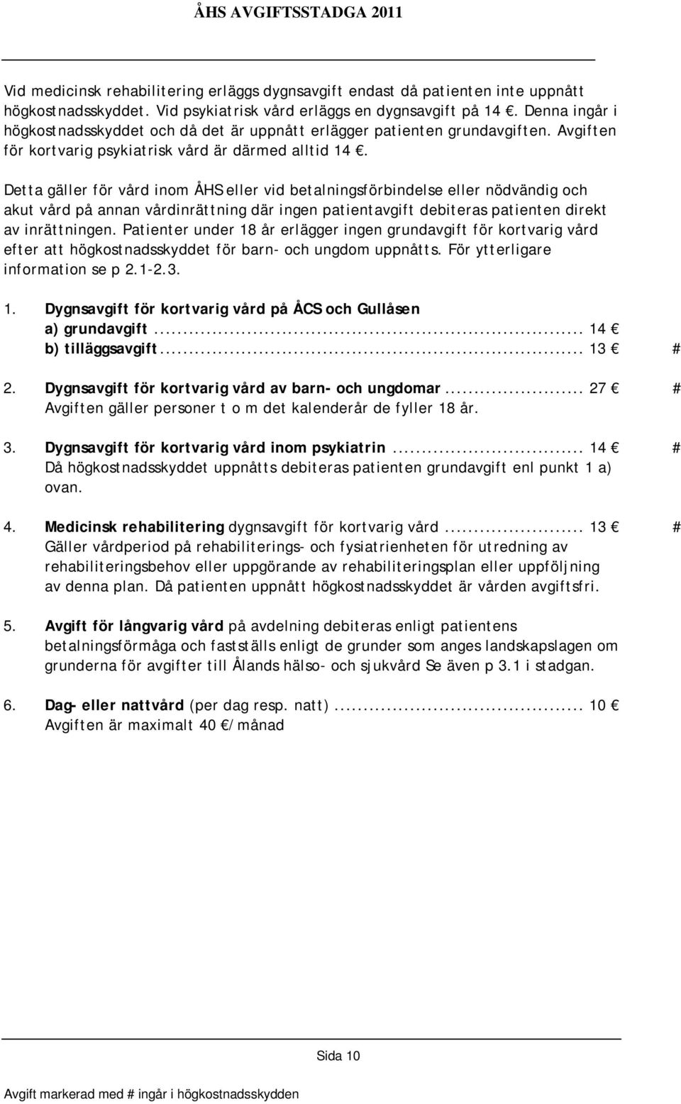 Detta gäller för vård inom ÅHS eller vid betalningsförbindelse eller nödvändig och akut vård på annan vårdinrättning där ingen patientavgift debiteras patienten direkt av inrättningen.