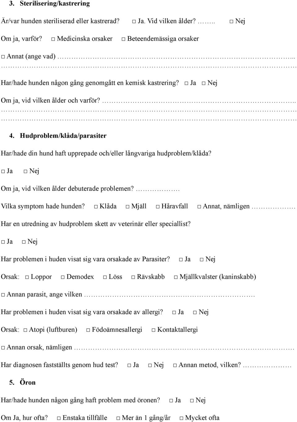 Hudproblem/klåda/parasiter Har/hade din hund haft upprepade och/eller långvariga hudproblem/klåda? Ja Om ja, vid vilken ålder debuterade problemen?. Vilka symptom hade hunden?