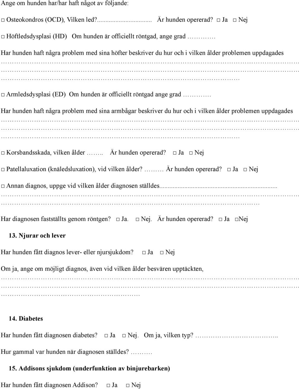 Har hunden haft några problem med sina armbågar beskriver du hur och i vilken ålder problemen uppdagades Korsbandsskada, vilken ålder.. Är hunden opererad?